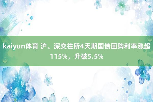 kaiyun体育 沪、深交往所4天期国债回购利率涨超115%，升破5.5%