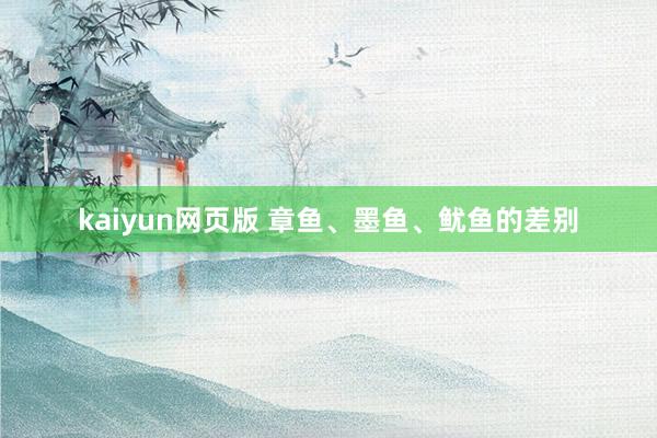 kaiyun网页版 章鱼、墨鱼、鱿鱼的差别