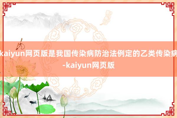 kaiyun网页版是我国传染病防治法例定的乙类传染病-kaiyun网页版