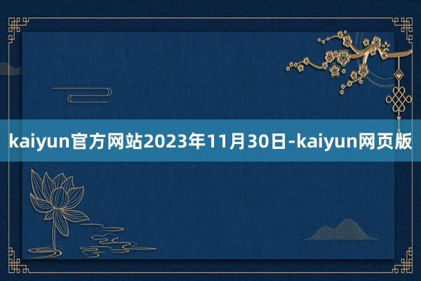 kaiyun官方网站2023年11月30日-kaiyun网页版