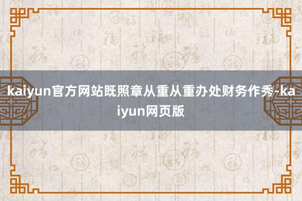 kaiyun官方网站既照章从重从重办处财务作秀-kaiyun网页版