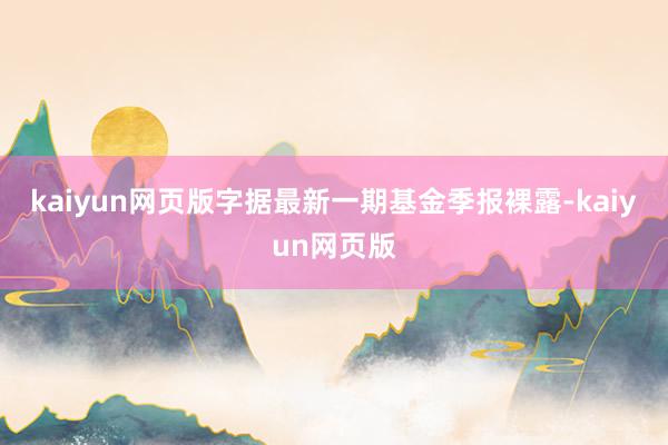 kaiyun网页版字据最新一期基金季报裸露-kaiyun网页版