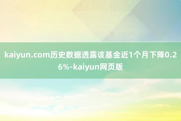 kaiyun.com历史数据透露该基金近1个月下降0.26%-kaiyun网页版