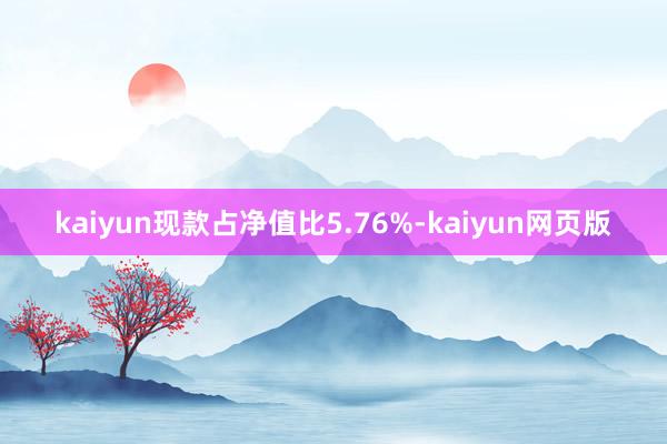 kaiyun现款占净值比5.76%-kaiyun网页版