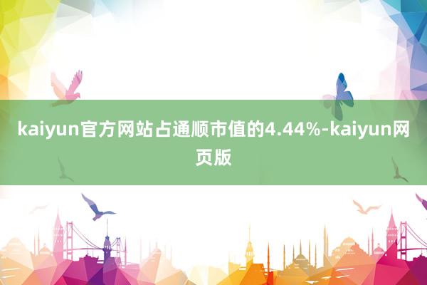 kaiyun官方网站占通顺市值的4.44%-kaiyun网页版