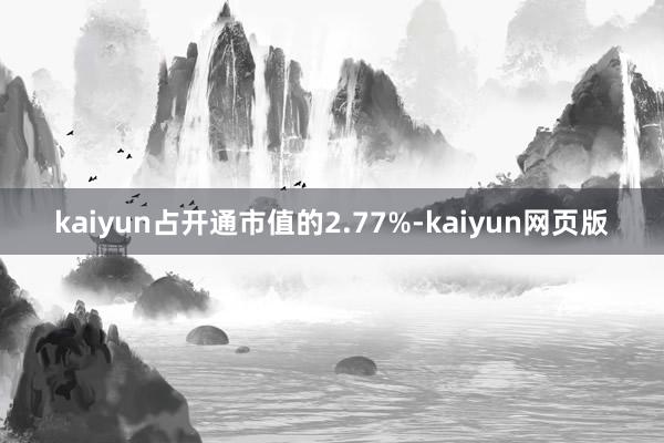 kaiyun占开通市值的2.77%-kaiyun网页版