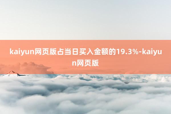 kaiyun网页版占当日买入金额的19.3%-kaiyun网页版