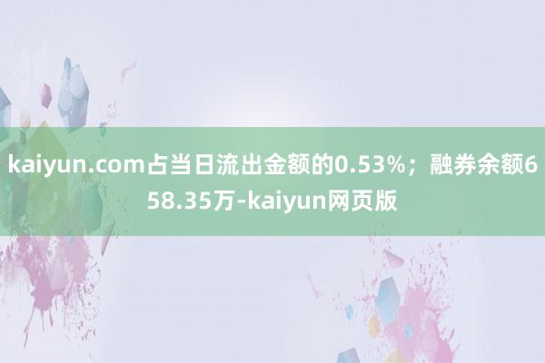 kaiyun.com占当日流出金额的0.53%；融券余额658.35万-kaiyun网页版