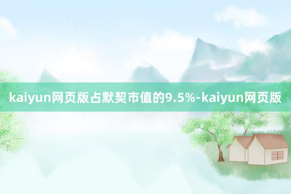 kaiyun网页版占默契市值的9.5%-kaiyun网页版