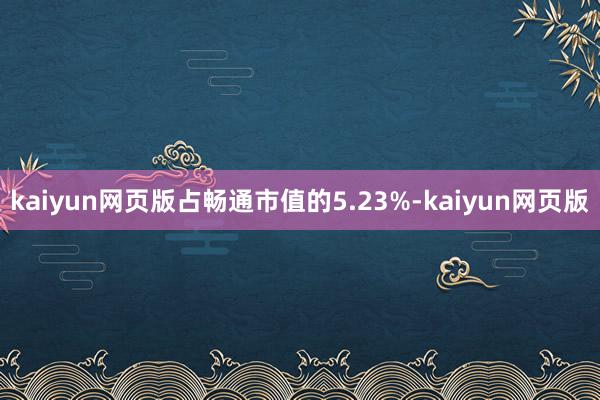 kaiyun网页版占畅通市值的5.23%-kaiyun网页版