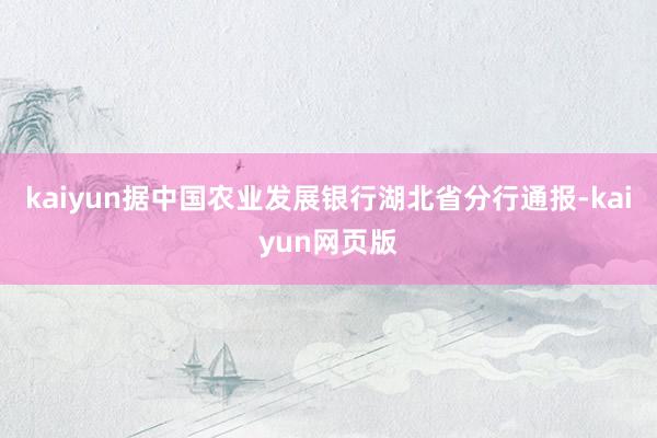 kaiyun据中国农业发展银行湖北省分行通报-kaiyun网页版