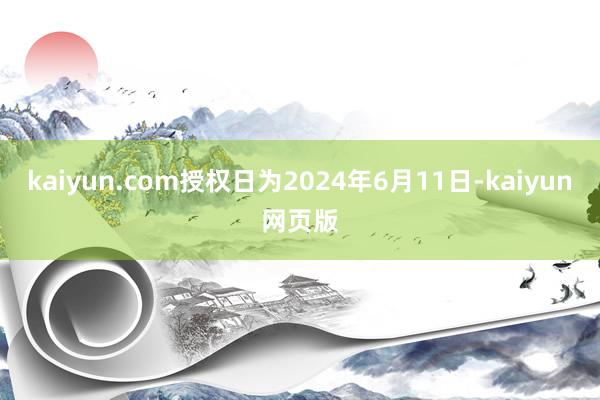 kaiyun.com授权日为2024年6月11日-kaiyun网页版