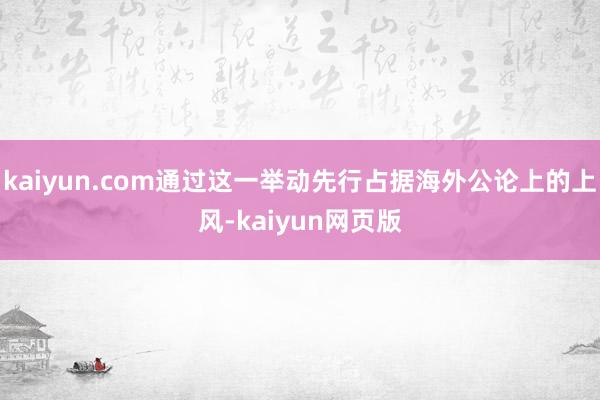 kaiyun.com通过这一举动先行占据海外公论上的上风-kaiyun网页版