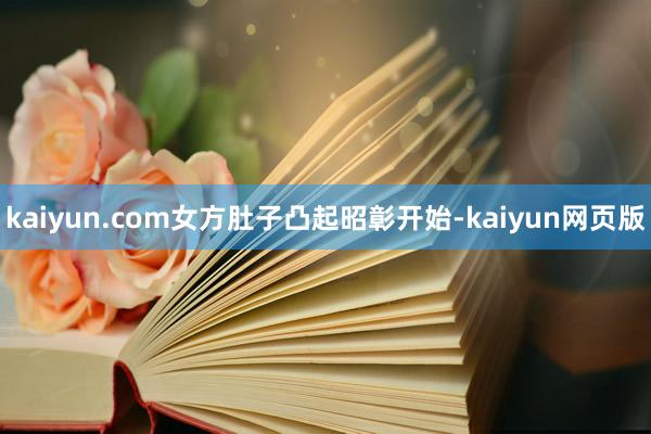 kaiyun.com女方肚子凸起昭彰开始-kaiyun网页版