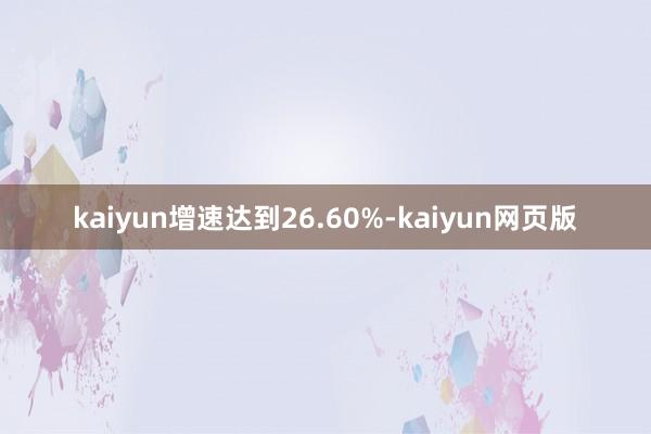 kaiyun增速达到26.60%-kaiyun网页版