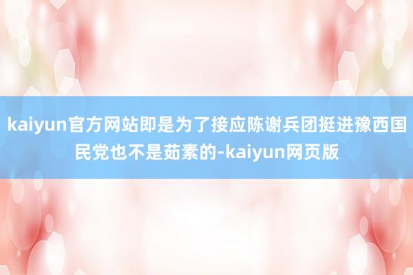 kaiyun官方网站即是为了接应陈谢兵团挺进豫西国民党也不是茹素的-kaiyun网页版