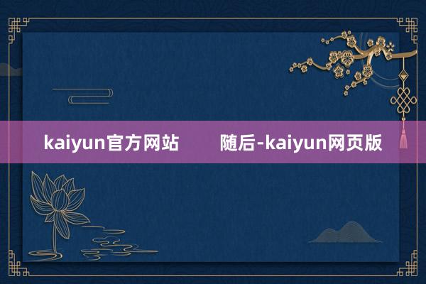 kaiyun官方网站        随后-kaiyun网页版