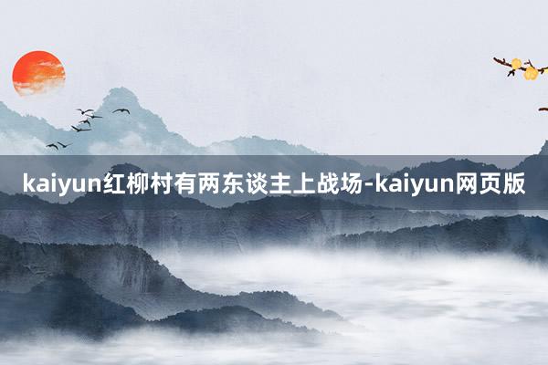 kaiyun红柳村有两东谈主上战场-kaiyun网页版