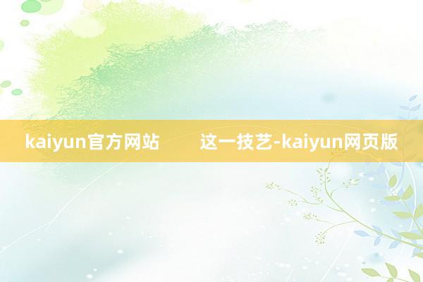 kaiyun官方网站        这一技艺-kaiyun网页版