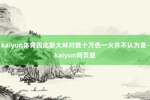 kaiyun体育因此斯大林对数十万伤一火并不认为意-kaiyun网页版