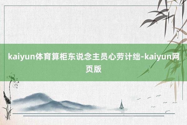 kaiyun体育算柜东说念主员心劳计绌-kaiyun网页版