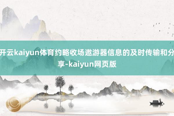 开云kaiyun体育约略收场遨游器信息的及时传输和分享-ka