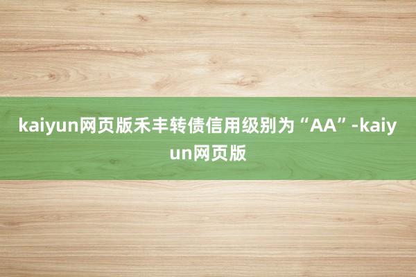 kaiyun网页版禾丰转债信用级别为“AA”-kaiyun网页版