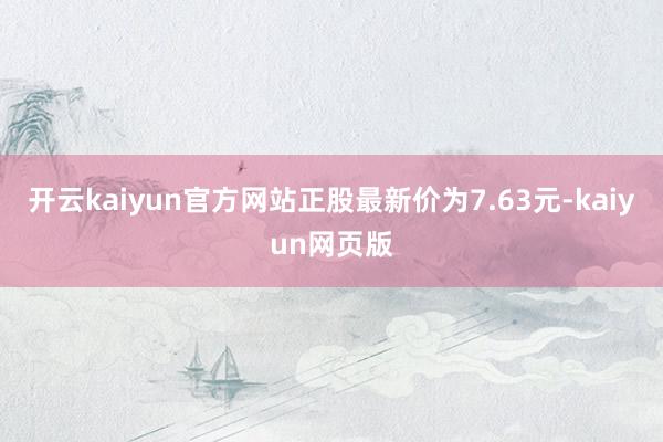 开云kaiyun官方网站正股最新价为7.63元-kaiyun网页版