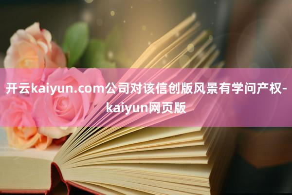 开云kaiyun.com公司对该信创版风景有学问产权-kai