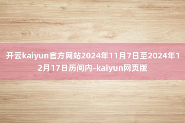 开云kaiyun官方网站2024年11月7日至2024年12