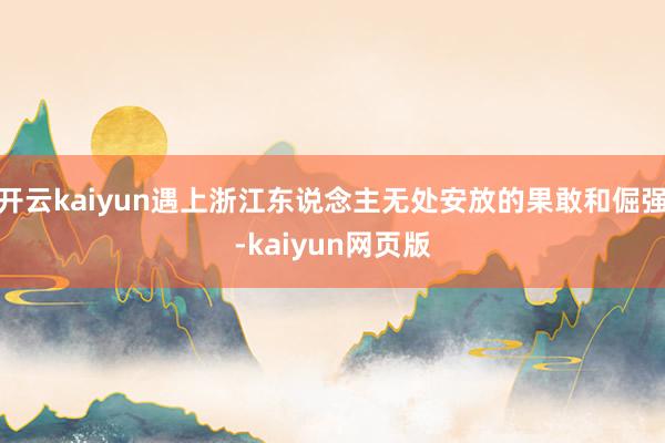 开云kaiyun遇上浙江东说念主无处安放的果敢和倔强-kaiyun网页版