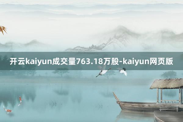 开云kaiyun成交量763.18万股-kaiyun网页版