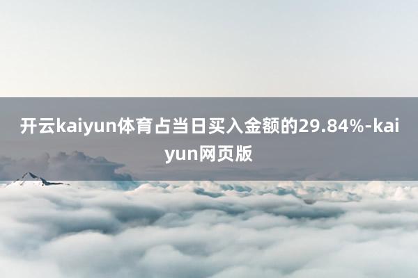 开云kaiyun体育占当日买入金额的29.84%-kaiyun网页版