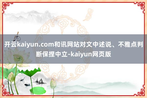 开云kaiyun.com和讯网站对文中述说、不雅点判断保捏中立-kaiyun网页版