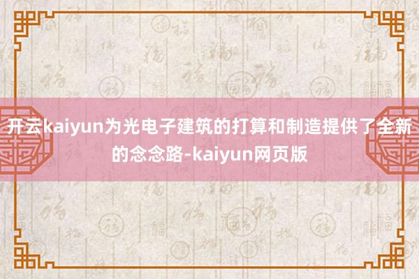 开云kaiyun为光电子建筑的打算和制造提供了全新的念念路-kaiyun网页版