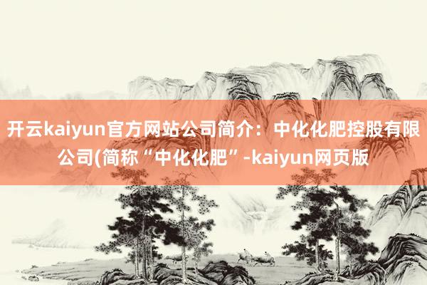 开云kaiyun官方网站公司简介：中化化肥控股有限公司(简称“中化化肥”-kaiyun网页版