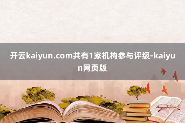 开云kaiyun.com共有1家机构参与评级-kaiyun网页版