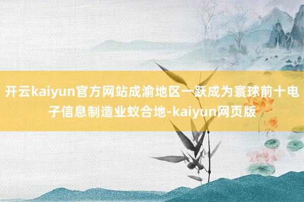 开云kaiyun官方网站成渝地区一跃成为寰球前十电子信息制造业蚁合地-kaiyun网页版