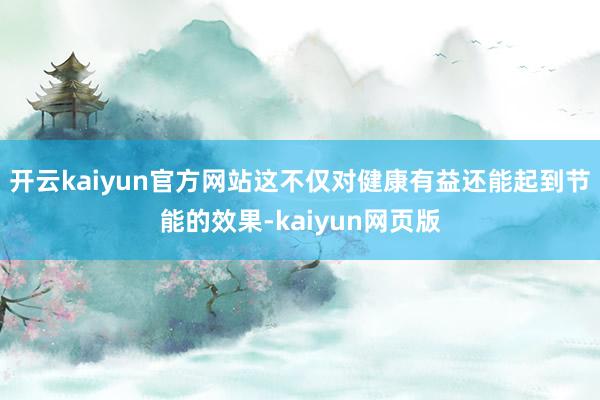 开云kaiyun官方网站这不仅对健康有益还能起到节能的效果-kaiyun网页版