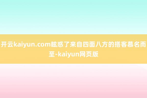 开云kaiyun.com眩惑了来自四面八方的搭客慕名而至-kaiyun网页版