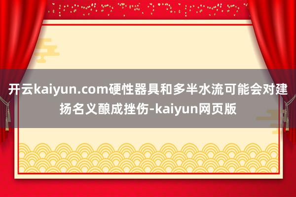 开云kaiyun.com硬性器具和多半水流可能会对建扬名义酿成挫伤-kaiyun网页版