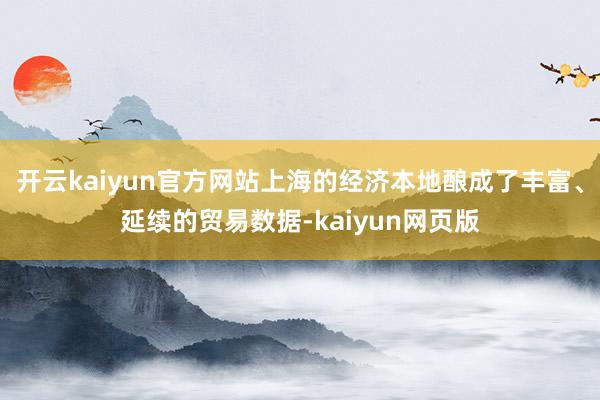 开云kaiyun官方网站上海的经济本地酿成了丰富、延续的贸易数据-kaiyun网页版