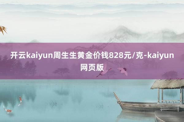 开云kaiyun周生生黄金价钱828元/克-kaiyun网页版