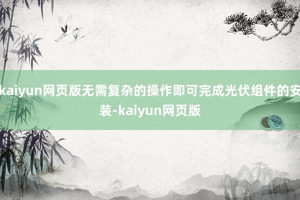 kaiyun网页版无需复杂的操作即可完成光伏组件的安装-kaiyun网页版