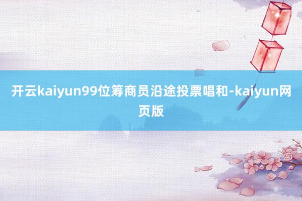 开云kaiyun99位筹商员沿途投票唱和-kaiyun网页版