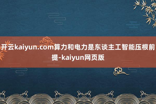 开云kaiyun.com算力和电力是东谈主工智能压根前提-kaiyun网页版