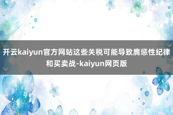 开云kaiyun官方网站这些关税可能导致膺惩性纪律和买卖战-kaiyun网页版