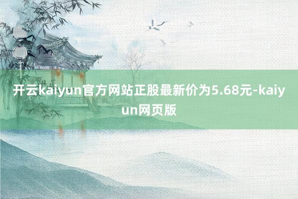 开云kaiyun官方网站正股最新价为5.68元-kaiyun网页版