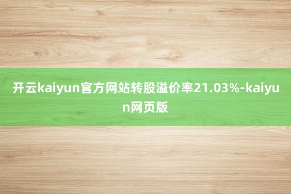 开云kaiyun官方网站转股溢价率21.03%-kaiyun网页版