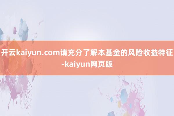 开云kaiyun.com请充分了解本基金的风险收益特征-ka